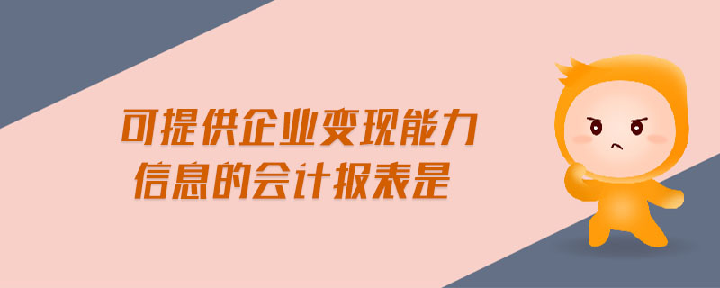 可提供企業(yè)變現(xiàn)能力信息的會計報表是 可提供企業(yè)變現(xiàn)能力信息的會計報表是