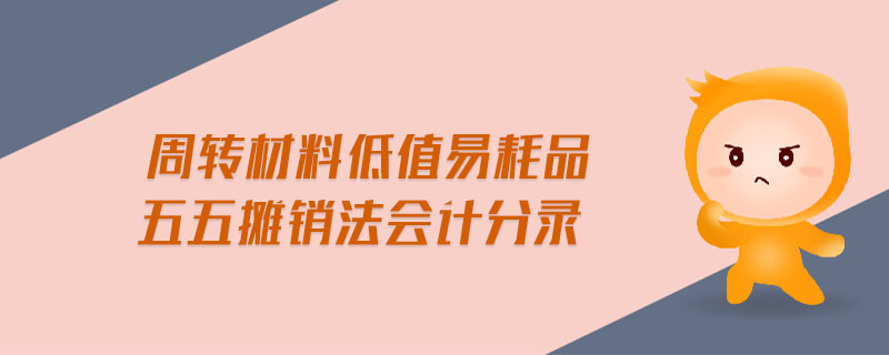 周轉(zhuǎn)材料低值易耗品五五攤銷法會(huì)計(jì)分錄 周轉(zhuǎn)材料低值易耗品五五攤銷法會(huì)計(jì)分錄