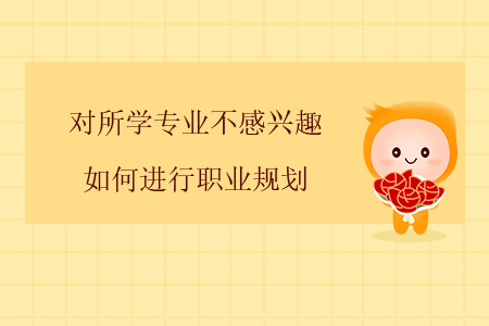 對所學(xué)專業(yè)不感興趣，如何進行職業(yè)規(guī)劃？