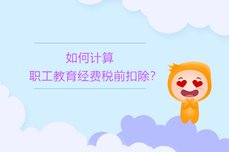 如何計算職工教育經(jīng)費稅前扣除？