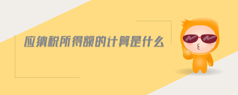 應(yīng)納稅所得額的計算是什么