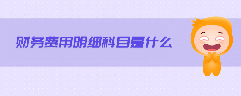 財務(wù)費用明細(xì)科目是什么