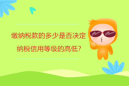 繳納稅款的多少是否決定納稅信用等級的高低？