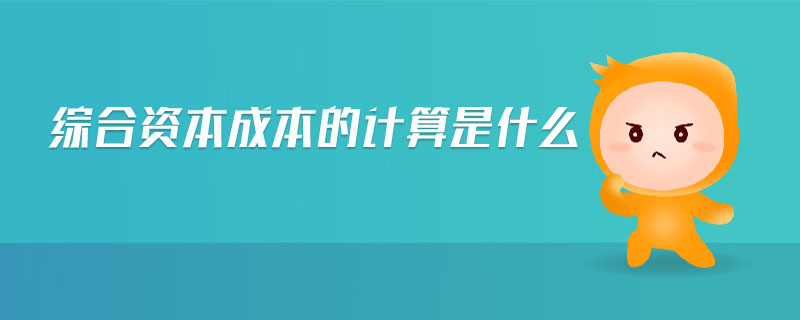 綜合資本成本的計算是什么 綜合資本成本的計算是什么