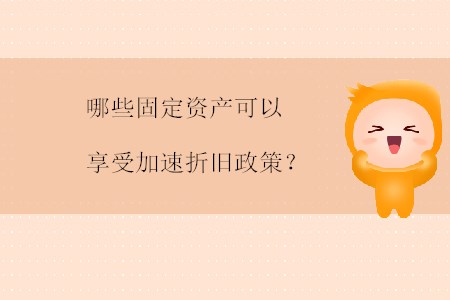 哪些固定資產(chǎn)可以享受加速折舊政策？