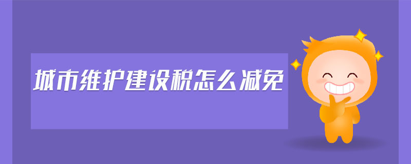 城市維護建設稅怎么減免