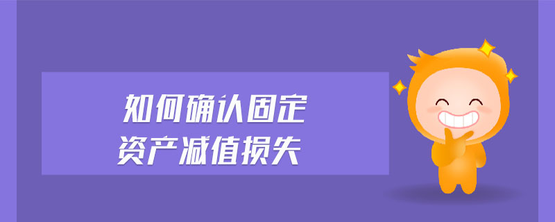 如何確認(rèn)固定資產(chǎn)減值損失 如何確認(rèn)固定資產(chǎn)減值損失