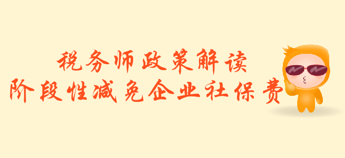 稅務師必看！政策解讀：階段性減免企業(yè)社會保險費