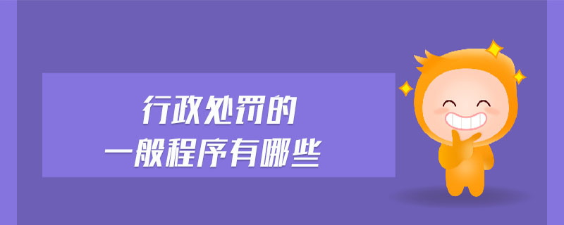 行政處罰的一般程序有哪些 行政處罰的一般程序有哪些