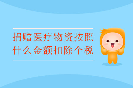 捐贈醫(yī)療物資按照什么金額扣除個稅？