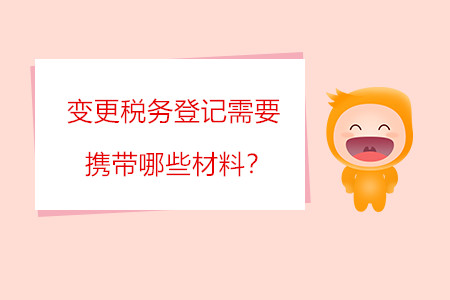 變更稅務(wù)登記需要攜帶哪些材料？