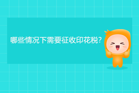 哪些情況下需要征收印花稅？
