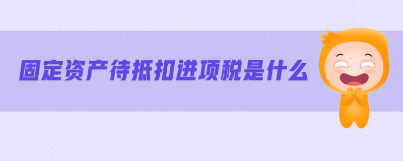 固定資產(chǎn)待抵扣進(jìn)項(xiàng)稅是什么