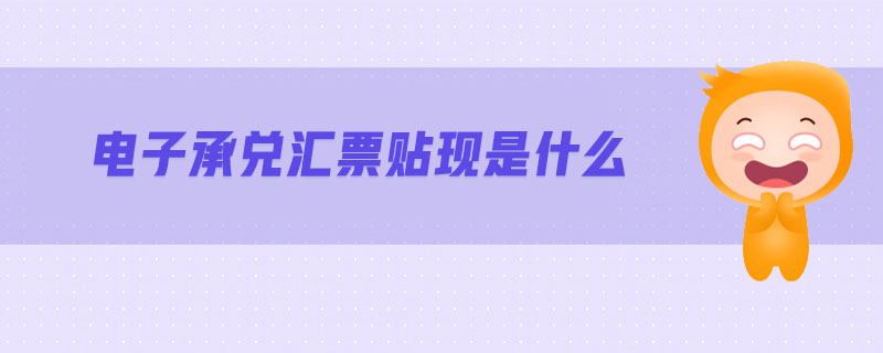 電子承兌匯票貼現(xiàn)是什么 電子承兌匯票貼現(xiàn)是什么
