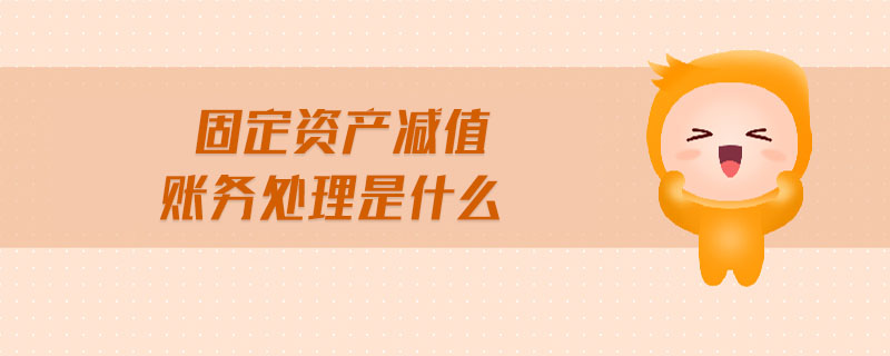 固定資產(chǎn)減值賬務處理是什么