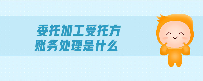 委托加工受托方賬務(wù)處理是什么