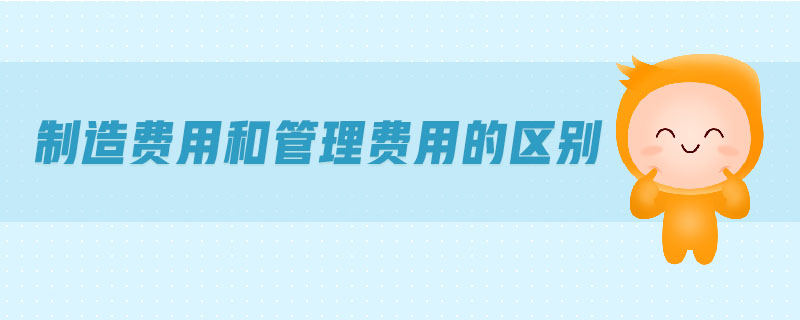 制造費(fèi)用和管理費(fèi)用的區(qū)別