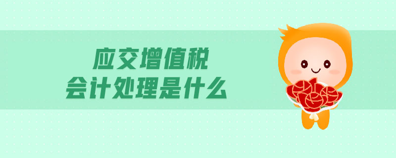 應交增值稅會計處理是什么 應交增值稅會計處理是什么