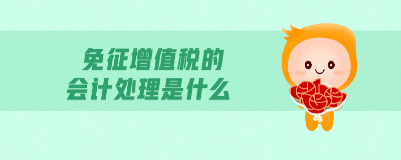 免征增值稅的會(huì)計(jì)處理是什么