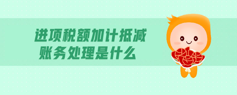 進項稅額加計抵減賬務(wù)處理是什么 進項稅額加計抵減賬務(wù)處理是什么