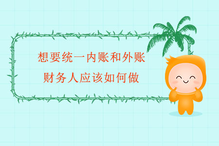 想要統(tǒng)一內(nèi)賬和外賬，財(cái)務(wù)人應(yīng)該如何做？