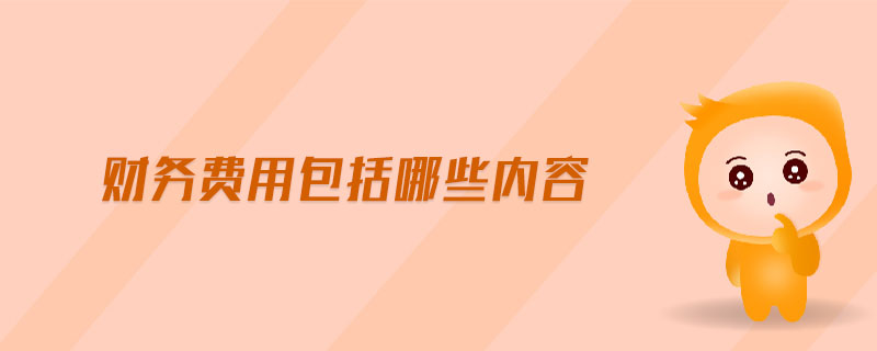 財(cái)務(wù)費(fèi)用包括哪些內(nèi)容