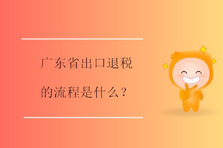 廣東省出口退稅的流程是什么？