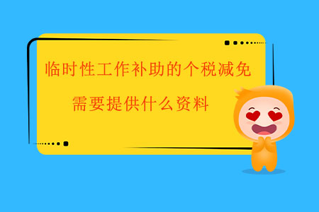 臨時(shí)性工作補(bǔ)助的個(gè)稅減免，需要提供什么資料？