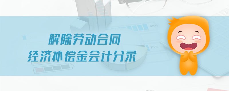 解除勞動合同經(jīng)濟(jì)補(bǔ)償金會計(jì)分錄