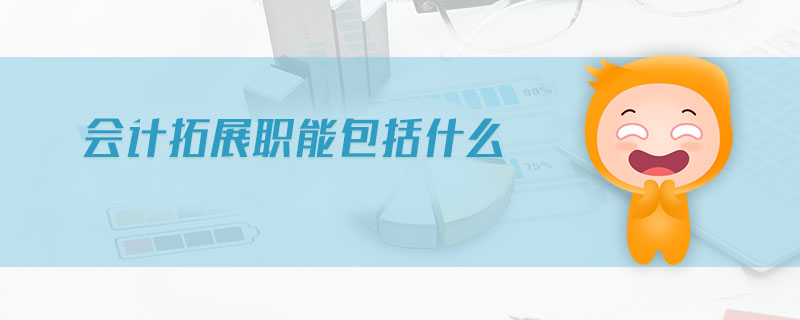 會計拓展職能包括什么 會計拓展職能包括什么