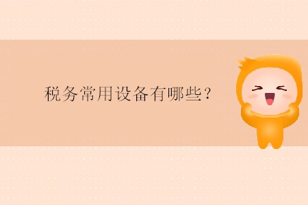 稅務(wù)常用設(shè)備有哪些？