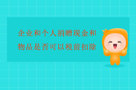 企業(yè)和個人捐贈現(xiàn)金和物品是否可以稅前扣除？