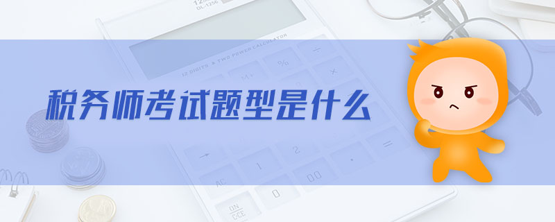 稅務師考試題型是什么 稅務師考試題型是什么