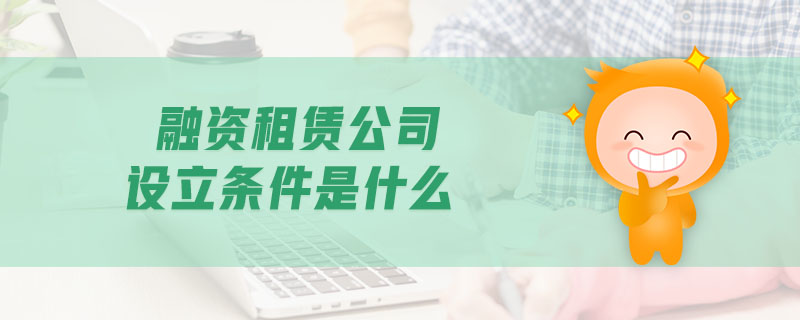 融資租賃公司設(shè)立條件是什么