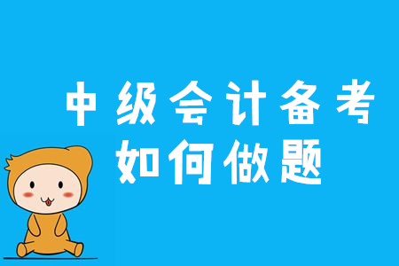 2020年中級(jí)會(huì)計(jì)備考應(yīng)該如何做題？三個(gè)竅門速來(lái)看！