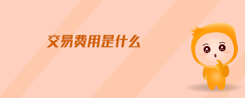 交易費(fèi)用是什么 交易費(fèi)用是什么