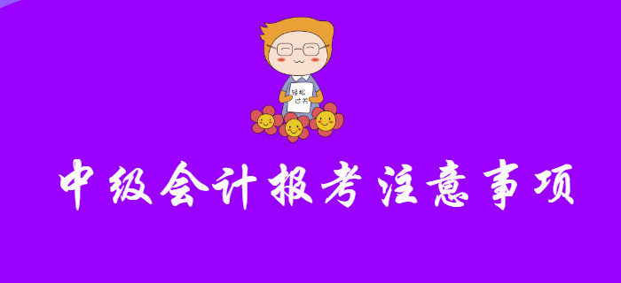 報考中級會計不注意這幾個問題，小心報名失??！