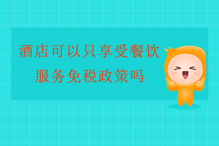 酒店可以只享受餐飲服務(wù)免稅政策嗎？