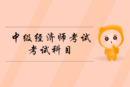 中級經(jīng)濟(jì)師考試科目2020年都有什么？