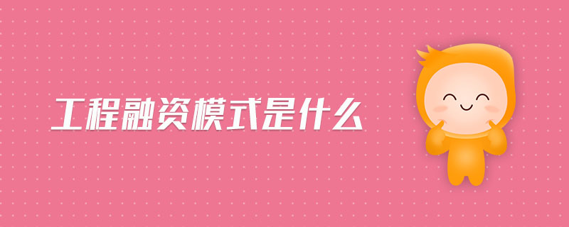 工程融資模式是什么 工程融資模式是什么