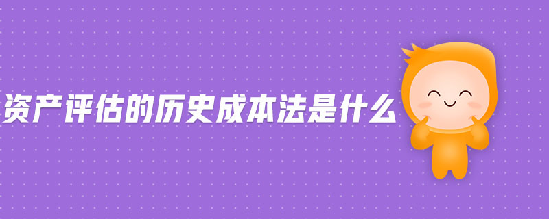 資產(chǎn)評(píng)估的歷史成本法是什么