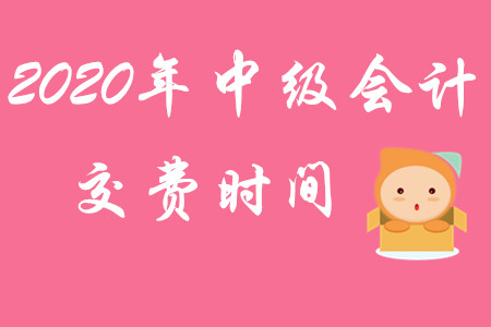 2020年中級(jí)會(huì)計(jì)職稱交費(fèi)時(shí)間截止到何時(shí)？