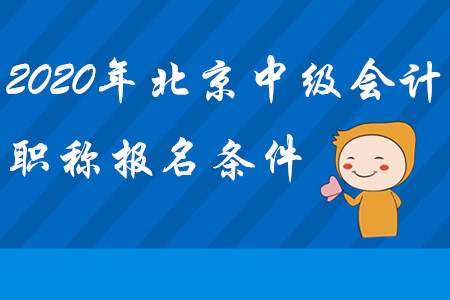 北京中級(jí)會(huì)計(jì)職稱報(bào)名條件2020年是什么？