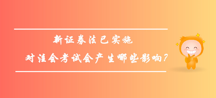 新證券法已實(shí)施，對(duì)注會(huì)考試會(huì)產(chǎn)生哪些影響？