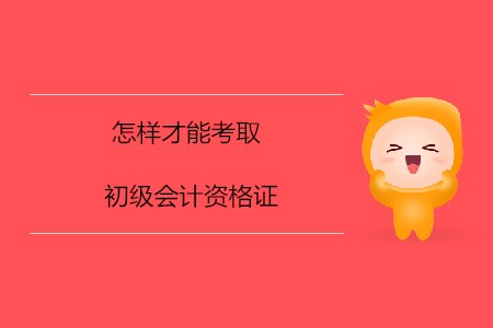 怎樣才能考取初級(jí)會(huì)計(jì)資格證？
