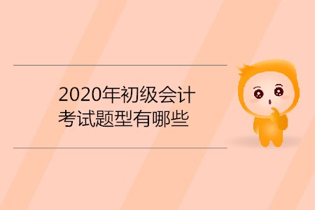 2020年初級會計(jì)考試題型有哪些？