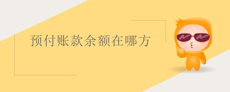 預(yù)付賬款余額在哪方 預(yù)付賬款余額在哪方
