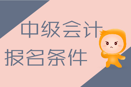 中級會(huì)計(jì)職稱考試報(bào)名條件2020年是什么樣的？