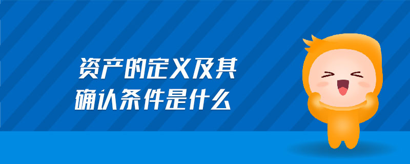 資產(chǎn)的定義及其確認(rèn)條件是什么 資產(chǎn)的定義及其確認(rèn)條件是什么
