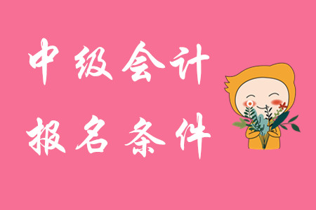 中級(jí)會(huì)計(jì)職稱考試條件2020年有何變化？